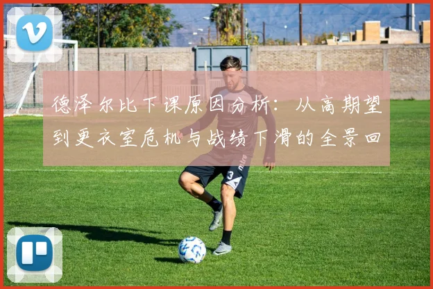 德泽尔比下课原因分析：从高期望到更衣室危机与战绩下滑的全景回顾