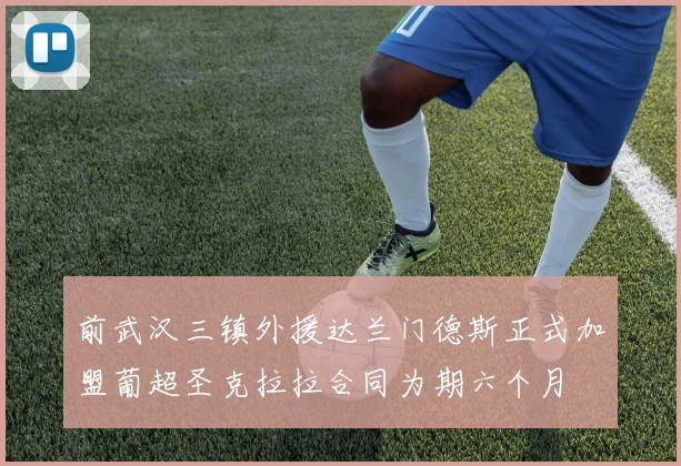 前武汉三镇外援达兰门德斯正式加盟葡超圣克拉拉合同为期六个月