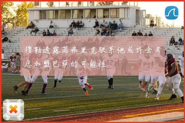 穆勒透露若弗里克联系他或许会考虑加盟巴萨的可能性