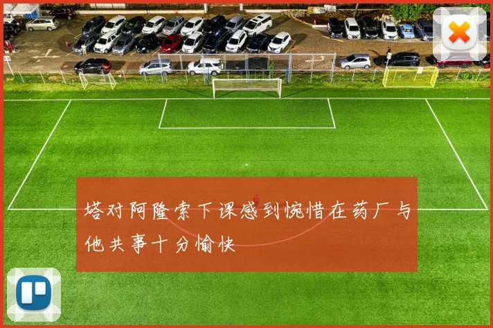 塔对阿隆索下课感到惋惜在药厂与他共事十分愉快