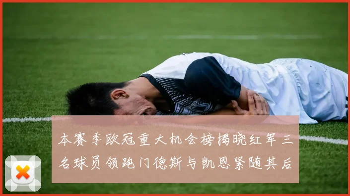 本赛季欧冠重大机会榜揭晓红军三名球员领跑门德斯与凯恩紧随其后