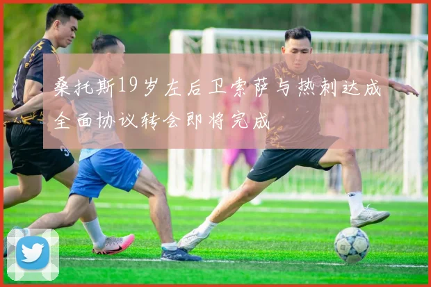 桑托斯19岁左后卫索萨与热刺达成全面协议转会即将完成