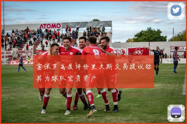 富保罗高度评价里夫斯交易提议称其为球队宝贵资产