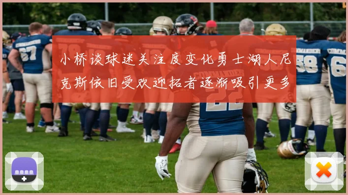 小桥谈球迷关注度变化勇士湖人尼克斯依旧受欢迎拓者逐渐吸引更多观众